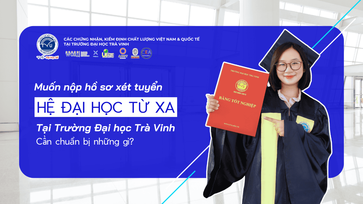 Muốn nộp hồ sơ xét tuyển hệ Đại học Từ xa tại Trường Đại học Trà Vinh, bạn cần chuẩn bị những gì?