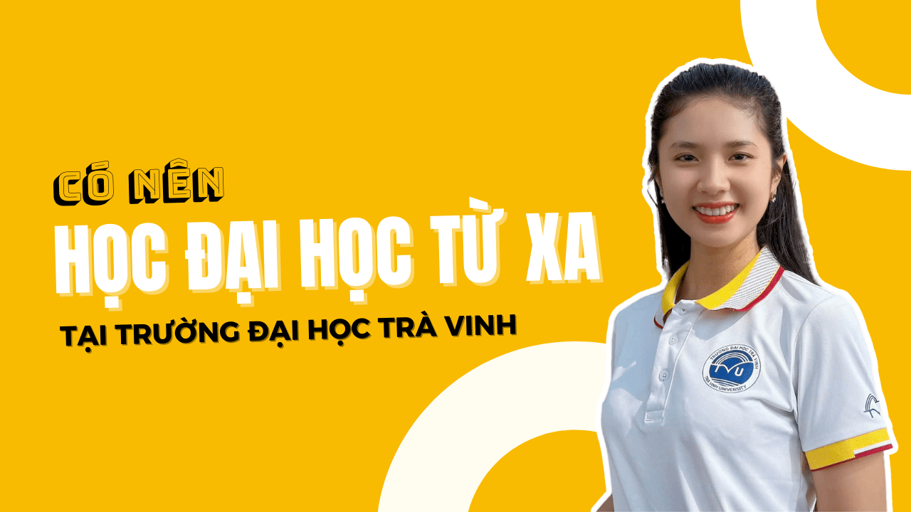 Có nên học đại học từ xa tại Trường Đại học Trà Vinh không?