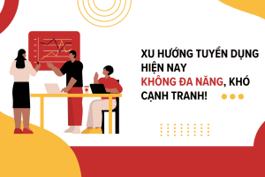 Xu hướng tuyển dụng hiện nay không đa năng, khó cạnh tranh!