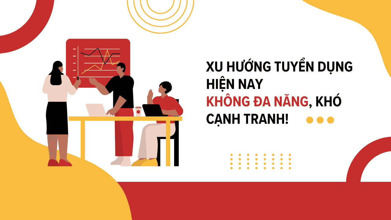 Xu hướng tuyển dụng hiện nay không đa năng, khó cạnh tranh!