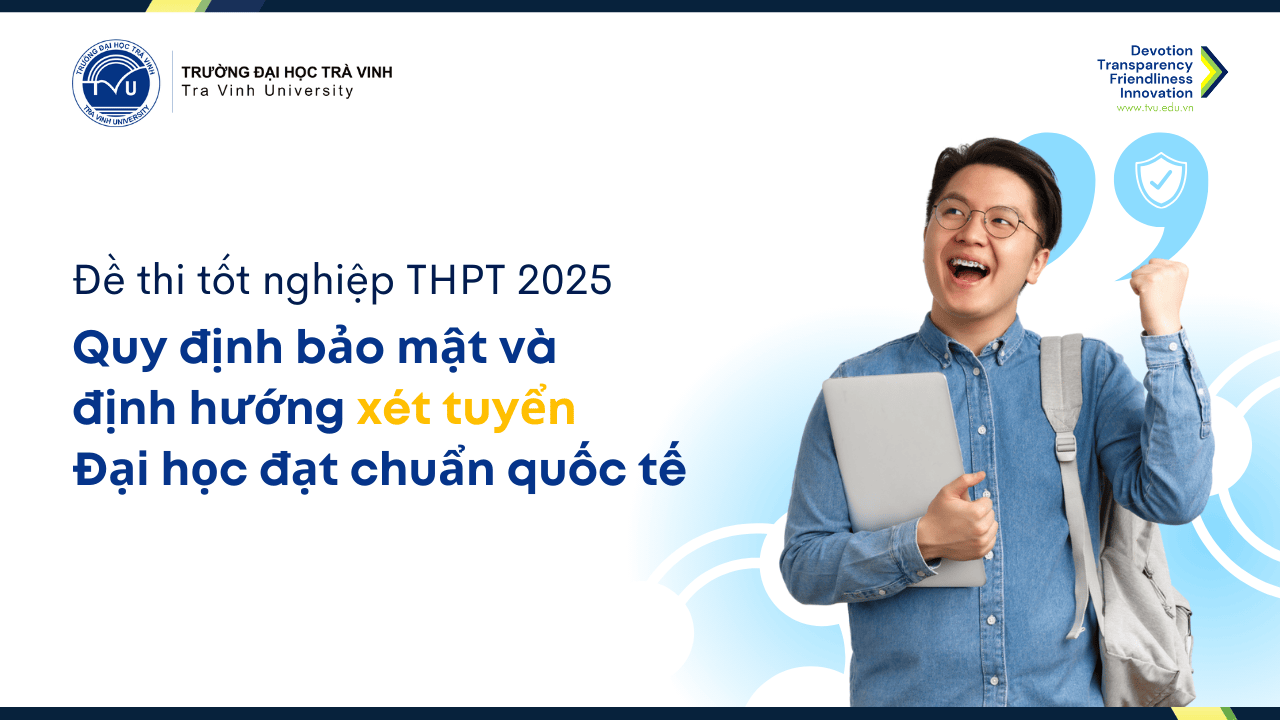 Đề thi tốt nghiệp THPT 2025: Quy định bảo mật và định hướng xét tuyển đại học đạt chuẩn quốc tế