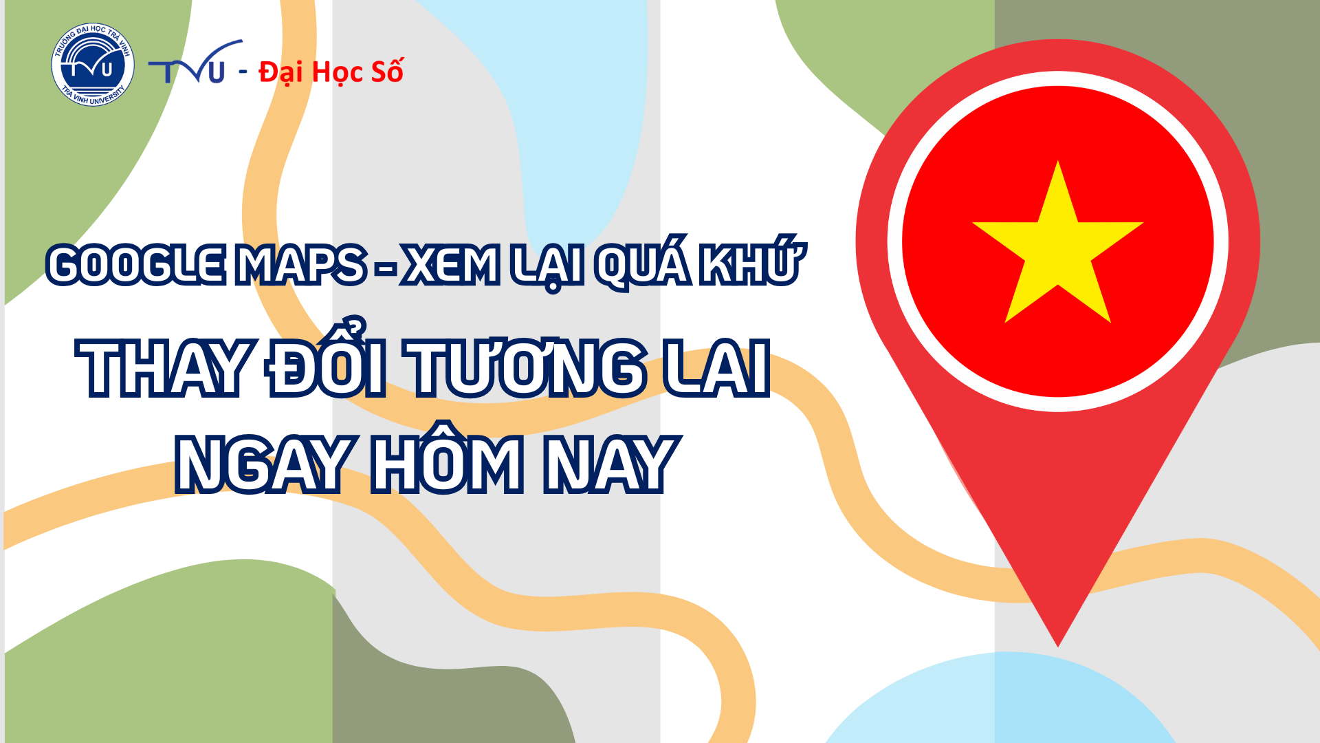 Google Maps khi tìm xem ảnh quá khứ: Thay đổi tương lai ngay hôm nay